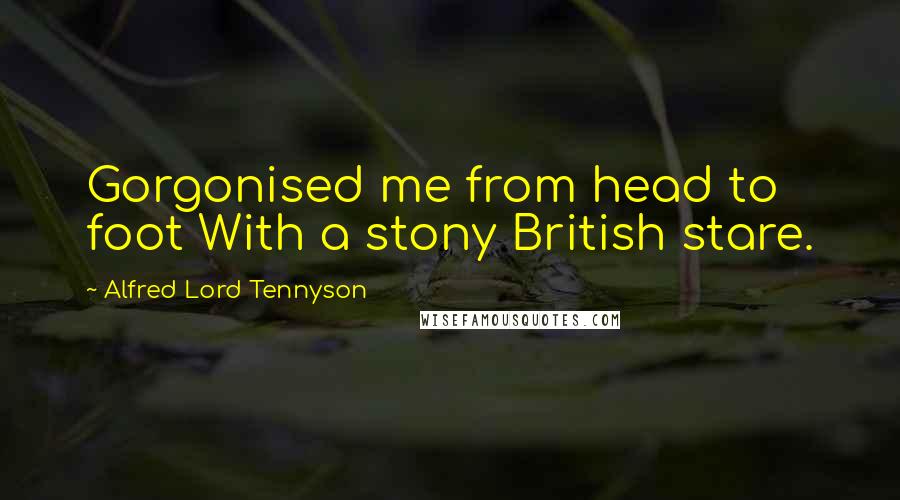 Alfred Lord Tennyson Quotes: Gorgonised me from head to foot With a stony British stare.