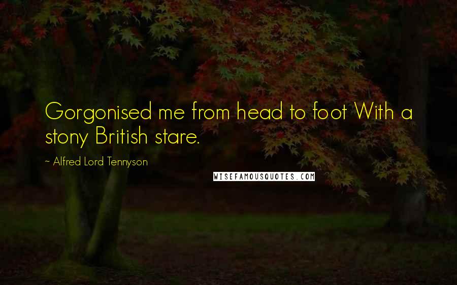 Alfred Lord Tennyson Quotes: Gorgonised me from head to foot With a stony British stare.