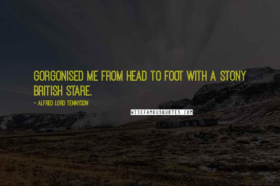 Alfred Lord Tennyson Quotes: Gorgonised me from head to foot With a stony British stare.