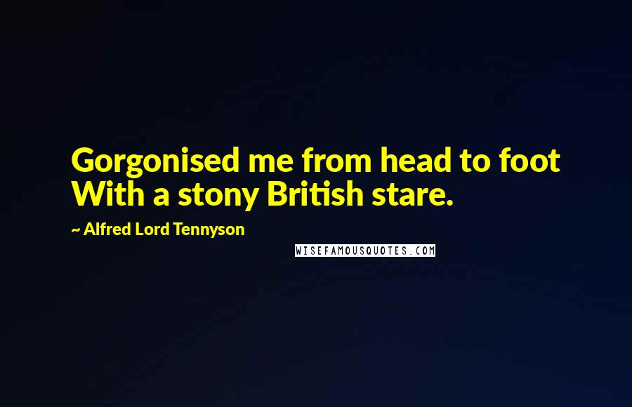 Alfred Lord Tennyson Quotes: Gorgonised me from head to foot With a stony British stare.
