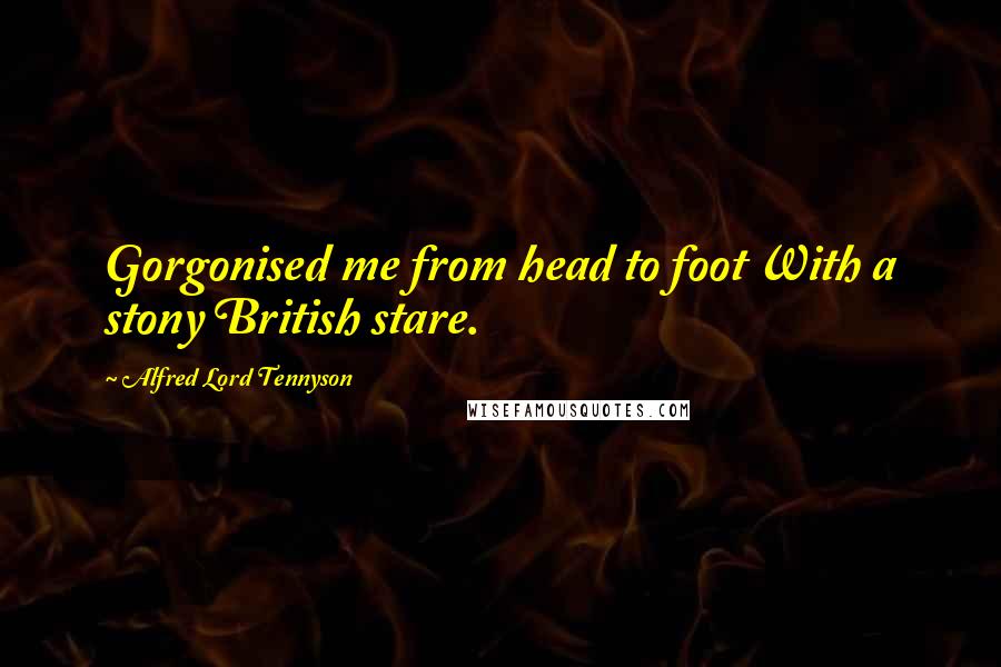 Alfred Lord Tennyson Quotes: Gorgonised me from head to foot With a stony British stare.