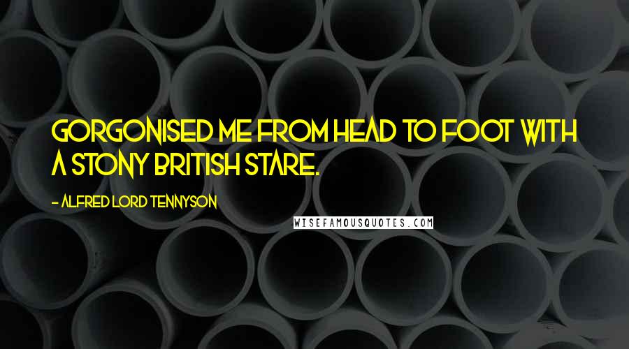 Alfred Lord Tennyson Quotes: Gorgonised me from head to foot With a stony British stare.