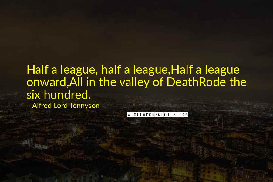 Alfred Lord Tennyson Quotes: Half a league, half a league,Half a league onward,All in the valley of DeathRode the six hundred.