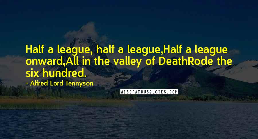 Alfred Lord Tennyson Quotes: Half a league, half a league,Half a league onward,All in the valley of DeathRode the six hundred.