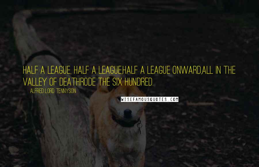 Alfred Lord Tennyson Quotes: Half a league, half a league,Half a league onward,All in the valley of DeathRode the six hundred.