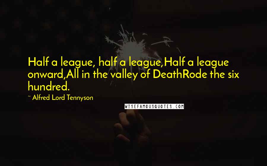 Alfred Lord Tennyson Quotes: Half a league, half a league,Half a league onward,All in the valley of DeathRode the six hundred.