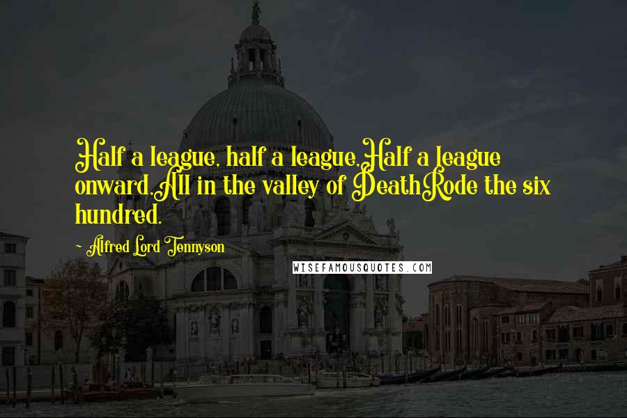 Alfred Lord Tennyson Quotes: Half a league, half a league,Half a league onward,All in the valley of DeathRode the six hundred.