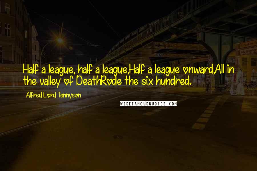 Alfred Lord Tennyson Quotes: Half a league, half a league,Half a league onward,All in the valley of DeathRode the six hundred.