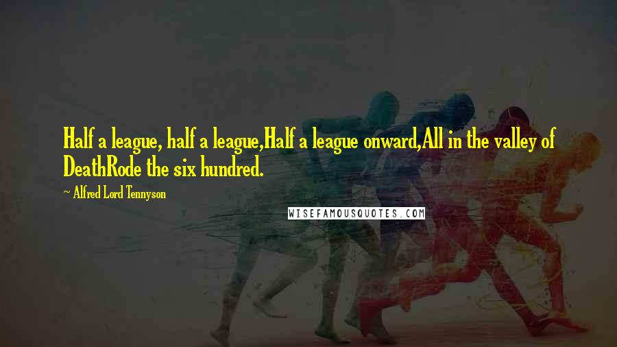 Alfred Lord Tennyson Quotes: Half a league, half a league,Half a league onward,All in the valley of DeathRode the six hundred.