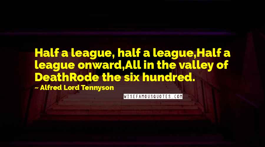 Alfred Lord Tennyson Quotes: Half a league, half a league,Half a league onward,All in the valley of DeathRode the six hundred.