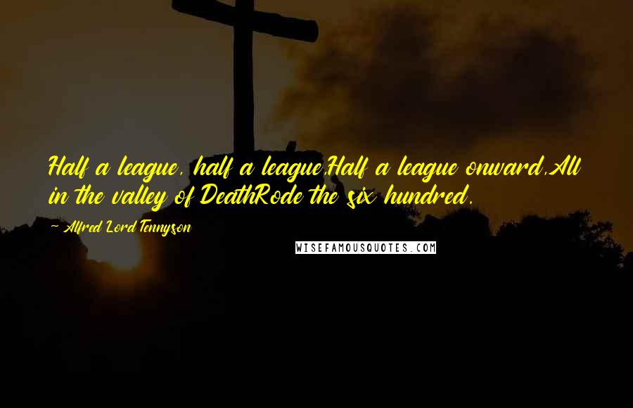 Alfred Lord Tennyson Quotes: Half a league, half a league,Half a league onward,All in the valley of DeathRode the six hundred.