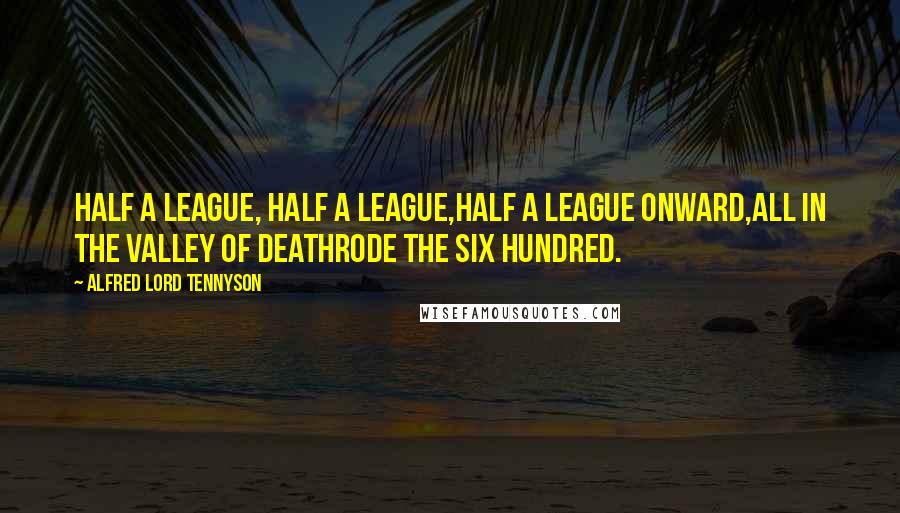 Alfred Lord Tennyson Quotes: Half a league, half a league,Half a league onward,All in the valley of DeathRode the six hundred.