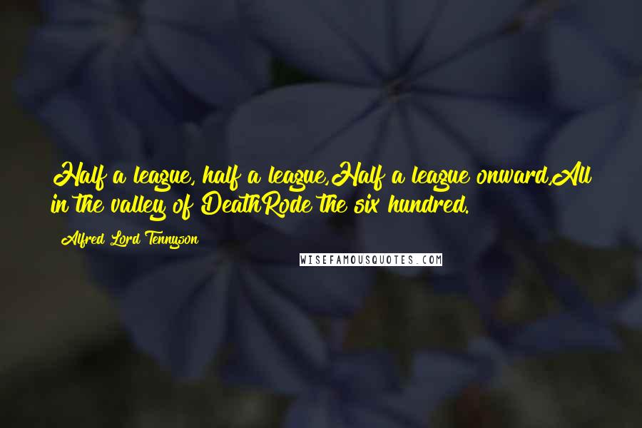 Alfred Lord Tennyson Quotes: Half a league, half a league,Half a league onward,All in the valley of DeathRode the six hundred.