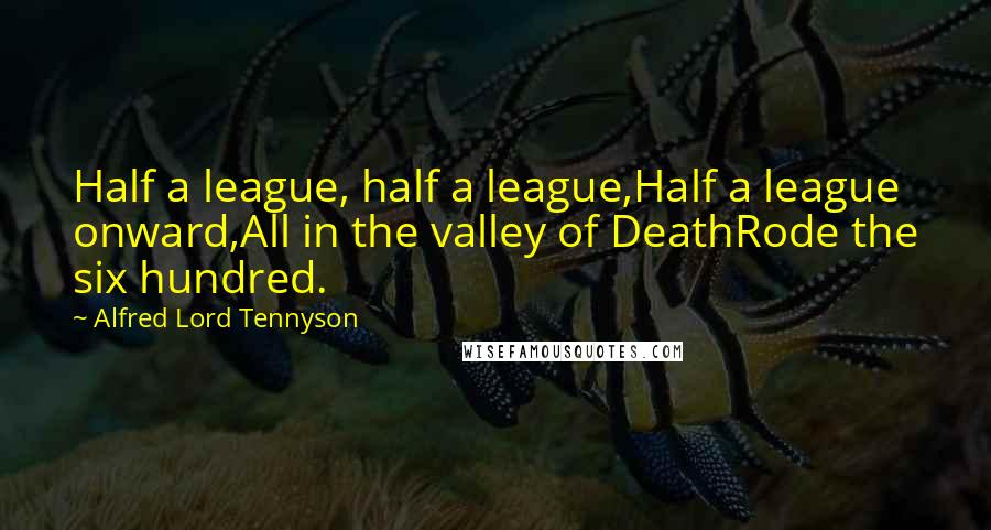 Alfred Lord Tennyson Quotes: Half a league, half a league,Half a league onward,All in the valley of DeathRode the six hundred.