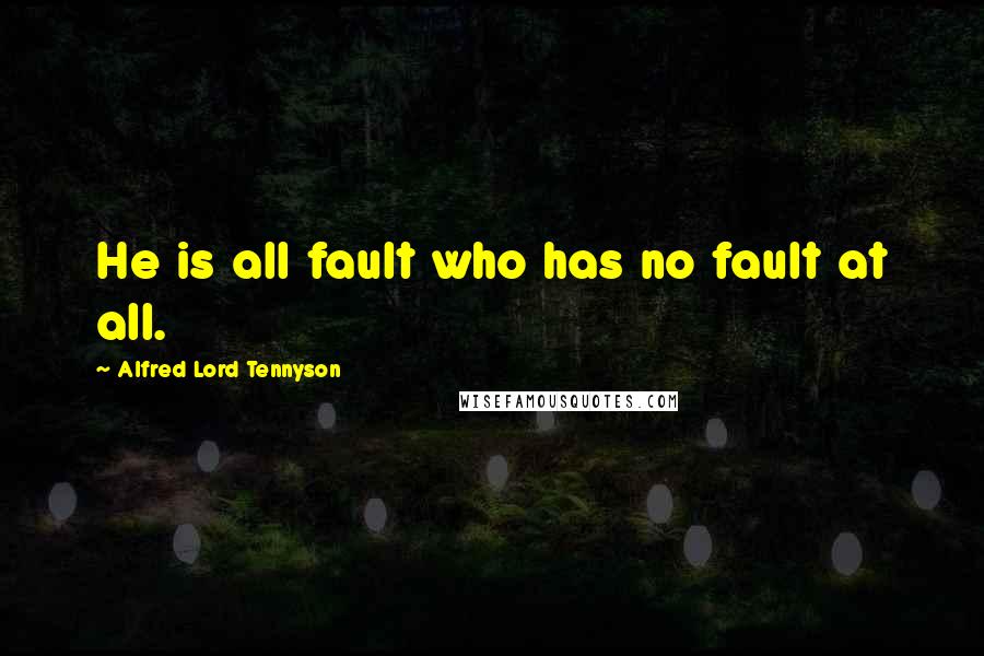 Alfred Lord Tennyson Quotes: He is all fault who has no fault at all.