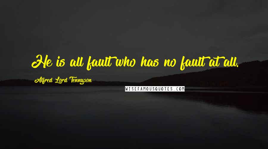 Alfred Lord Tennyson Quotes: He is all fault who has no fault at all.