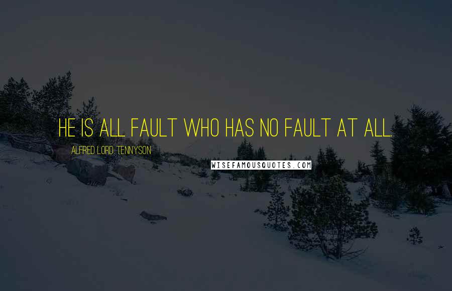 Alfred Lord Tennyson Quotes: He is all fault who has no fault at all.