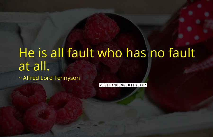 Alfred Lord Tennyson Quotes: He is all fault who has no fault at all.