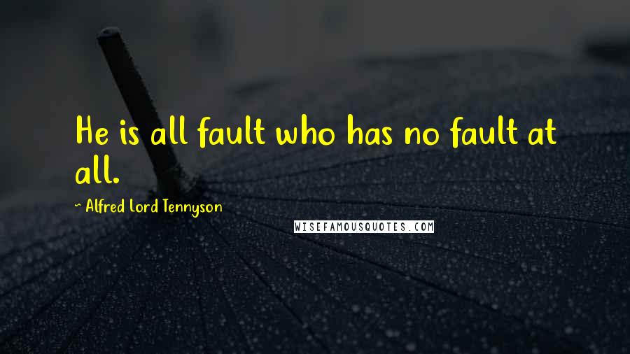 Alfred Lord Tennyson Quotes: He is all fault who has no fault at all.