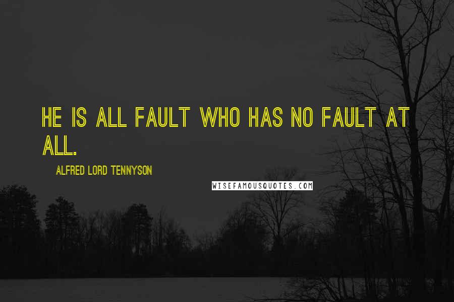 Alfred Lord Tennyson Quotes: He is all fault who has no fault at all.