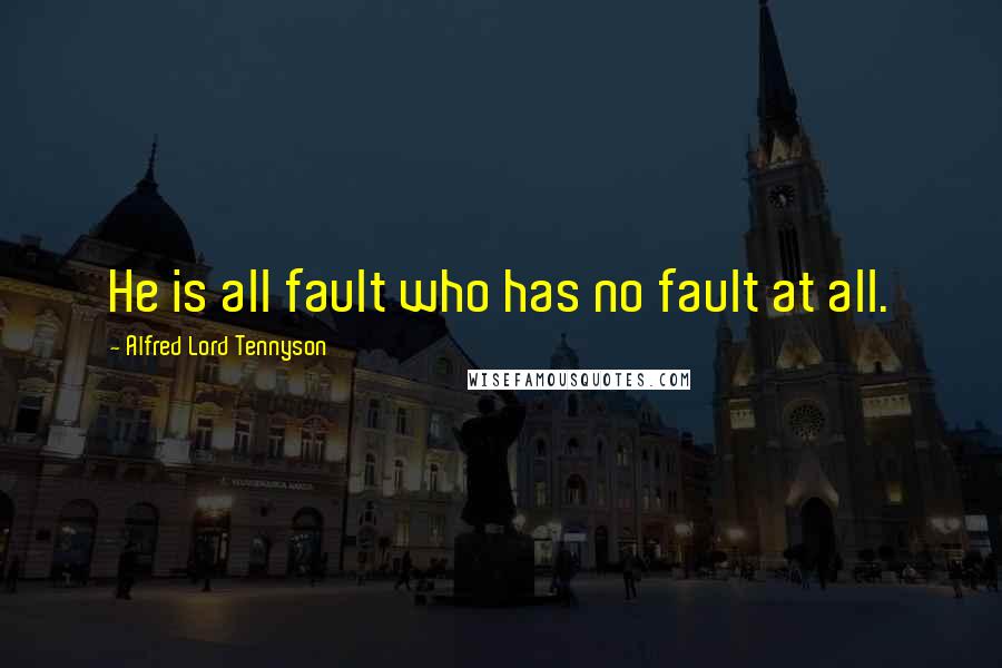 Alfred Lord Tennyson Quotes: He is all fault who has no fault at all.