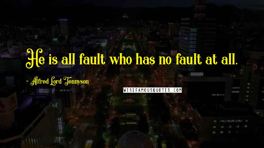 Alfred Lord Tennyson Quotes: He is all fault who has no fault at all.