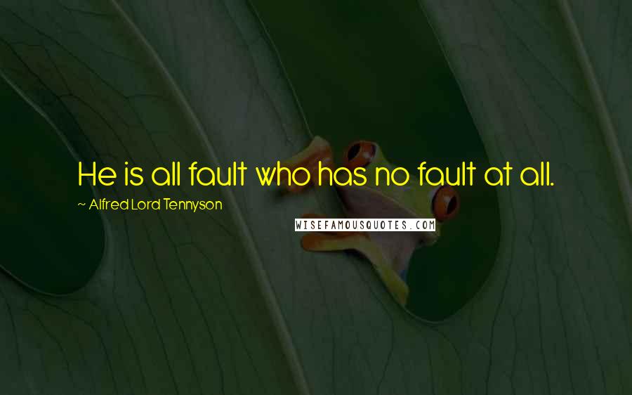 Alfred Lord Tennyson Quotes: He is all fault who has no fault at all.