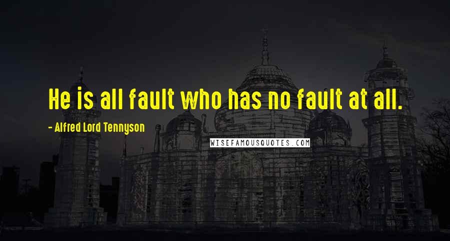 Alfred Lord Tennyson Quotes: He is all fault who has no fault at all.