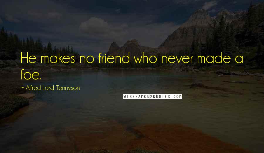 Alfred Lord Tennyson Quotes: He makes no friend who never made a foe.