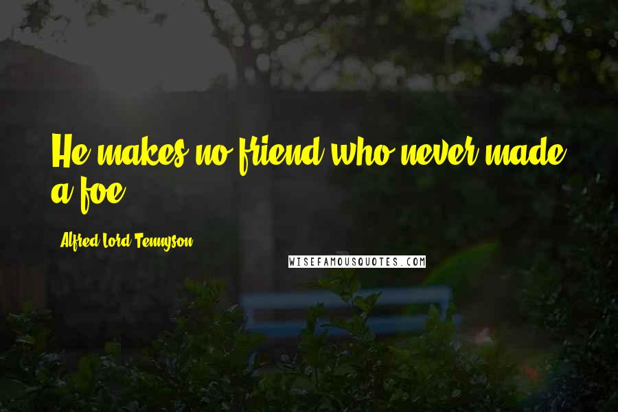 Alfred Lord Tennyson Quotes: He makes no friend who never made a foe.