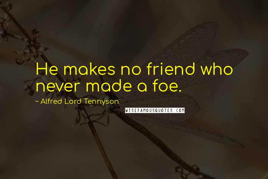 Alfred Lord Tennyson Quotes: He makes no friend who never made a foe.