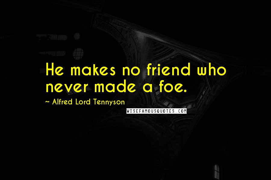 Alfred Lord Tennyson Quotes: He makes no friend who never made a foe.