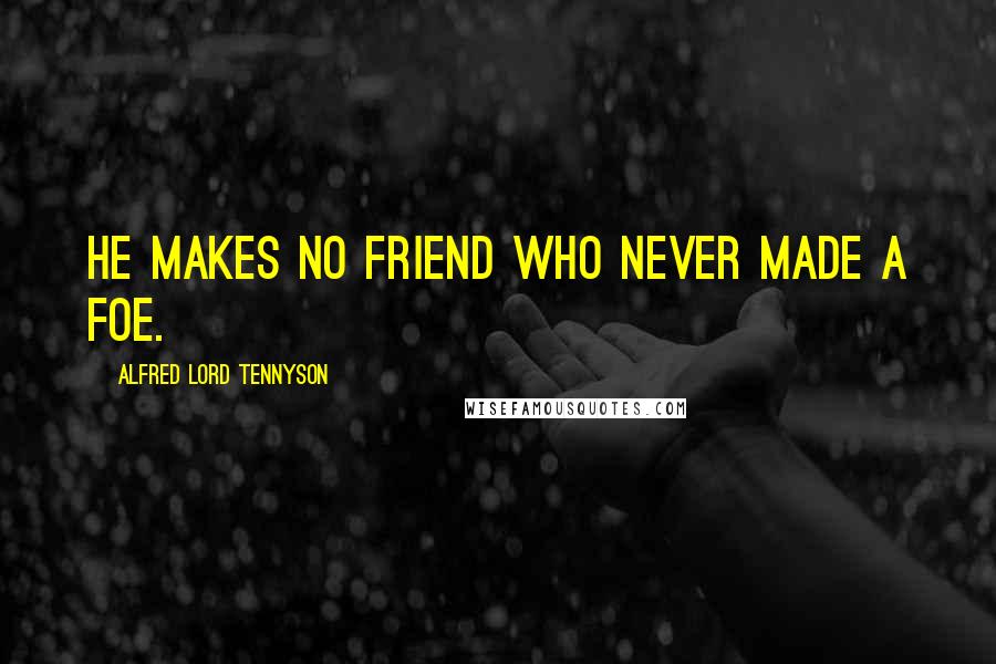 Alfred Lord Tennyson Quotes: He makes no friend who never made a foe.