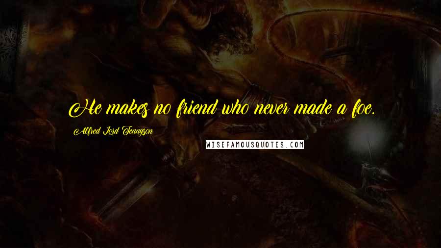 Alfred Lord Tennyson Quotes: He makes no friend who never made a foe.