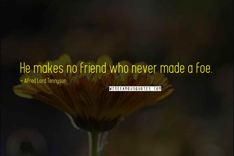 Alfred Lord Tennyson Quotes: He makes no friend who never made a foe.