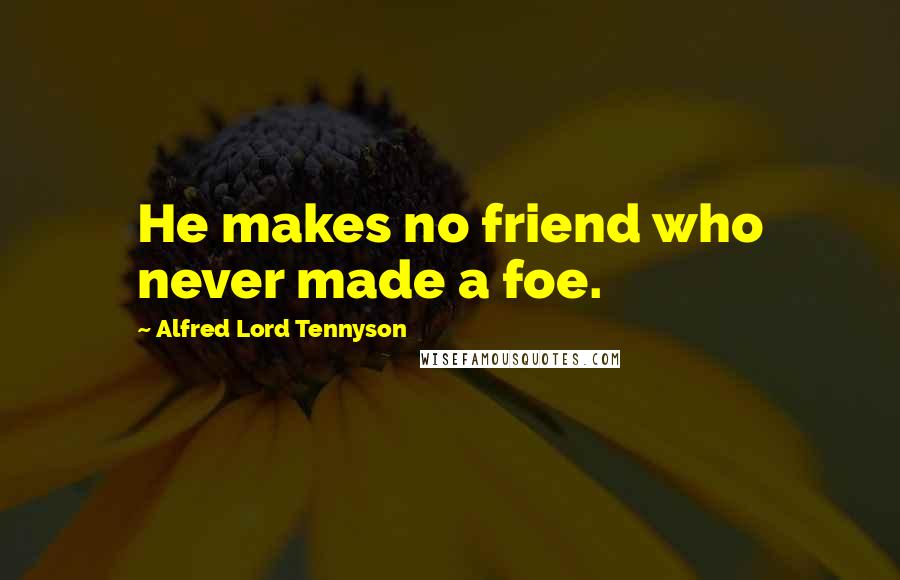 Alfred Lord Tennyson Quotes: He makes no friend who never made a foe.