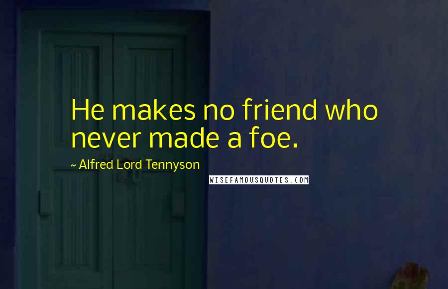 Alfred Lord Tennyson Quotes: He makes no friend who never made a foe.