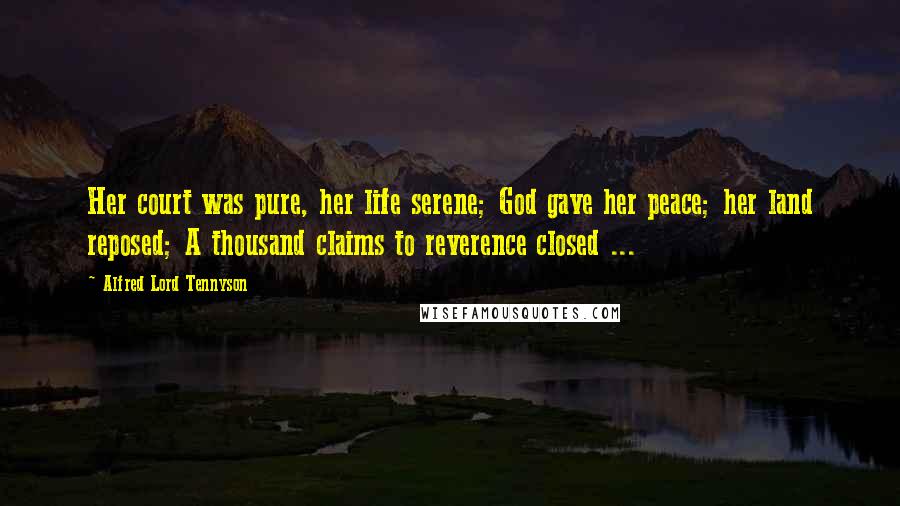 Alfred Lord Tennyson Quotes: Her court was pure, her life serene; God gave her peace; her land reposed; A thousand claims to reverence closed ...