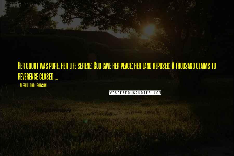 Alfred Lord Tennyson Quotes: Her court was pure, her life serene; God gave her peace; her land reposed; A thousand claims to reverence closed ...