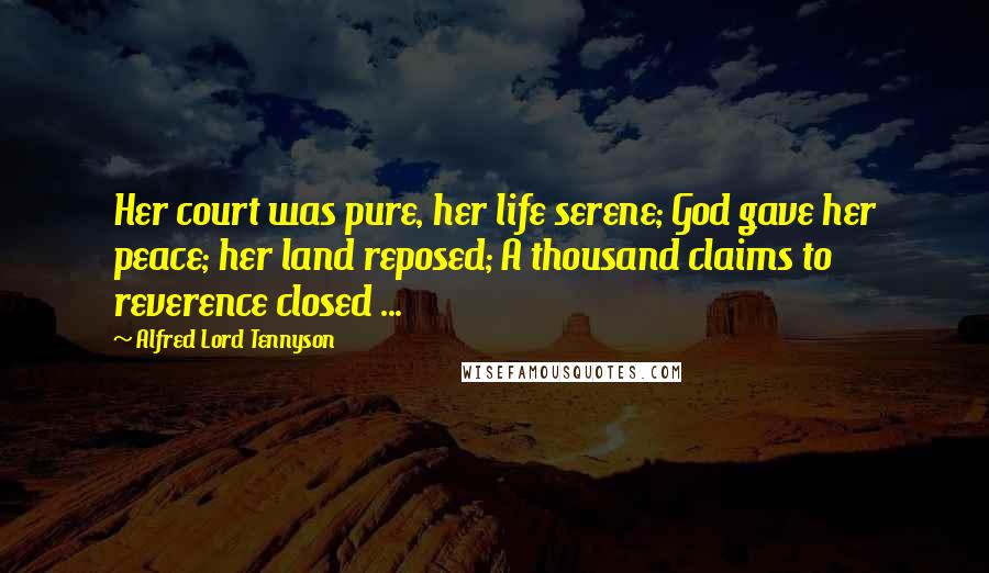 Alfred Lord Tennyson Quotes: Her court was pure, her life serene; God gave her peace; her land reposed; A thousand claims to reverence closed ...