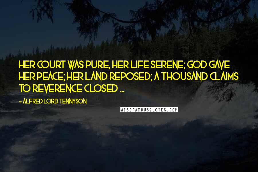 Alfred Lord Tennyson Quotes: Her court was pure, her life serene; God gave her peace; her land reposed; A thousand claims to reverence closed ...