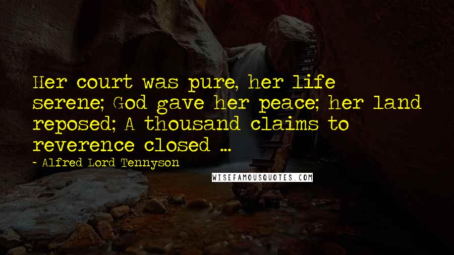 Alfred Lord Tennyson Quotes: Her court was pure, her life serene; God gave her peace; her land reposed; A thousand claims to reverence closed ...