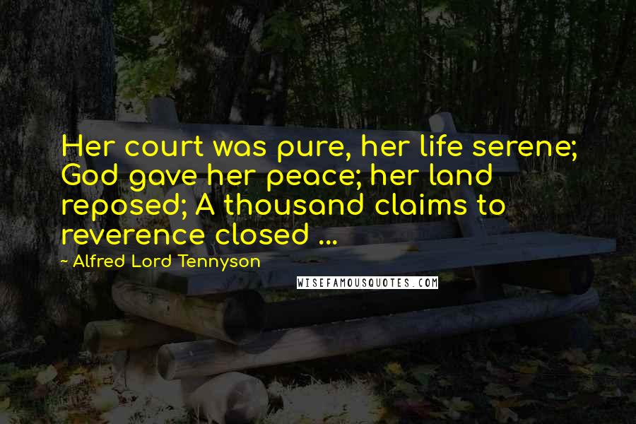 Alfred Lord Tennyson Quotes: Her court was pure, her life serene; God gave her peace; her land reposed; A thousand claims to reverence closed ...