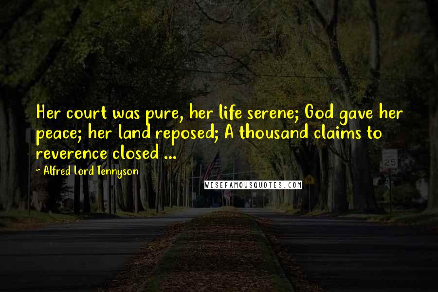 Alfred Lord Tennyson Quotes: Her court was pure, her life serene; God gave her peace; her land reposed; A thousand claims to reverence closed ...