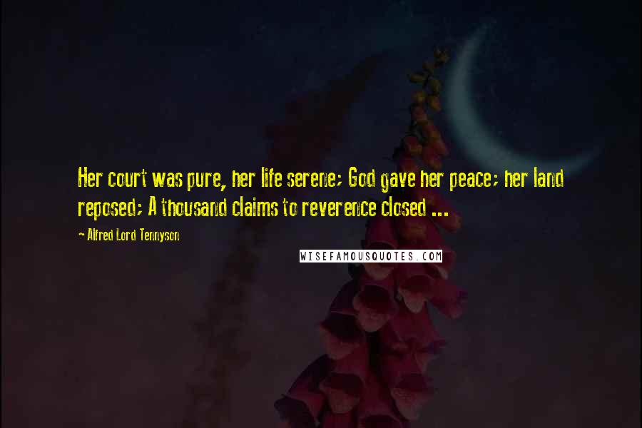 Alfred Lord Tennyson Quotes: Her court was pure, her life serene; God gave her peace; her land reposed; A thousand claims to reverence closed ...