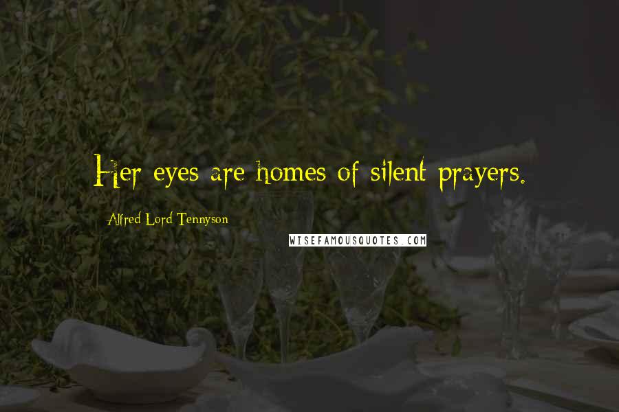 Alfred Lord Tennyson Quotes: Her eyes are homes of silent prayers.