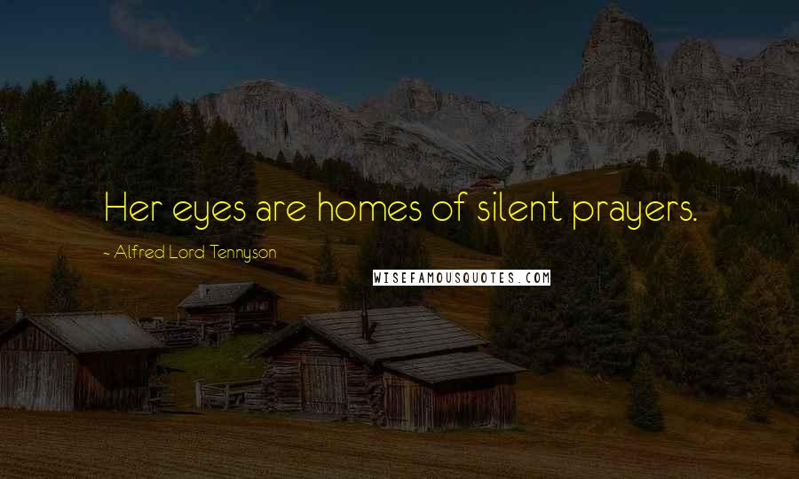 Alfred Lord Tennyson Quotes: Her eyes are homes of silent prayers.