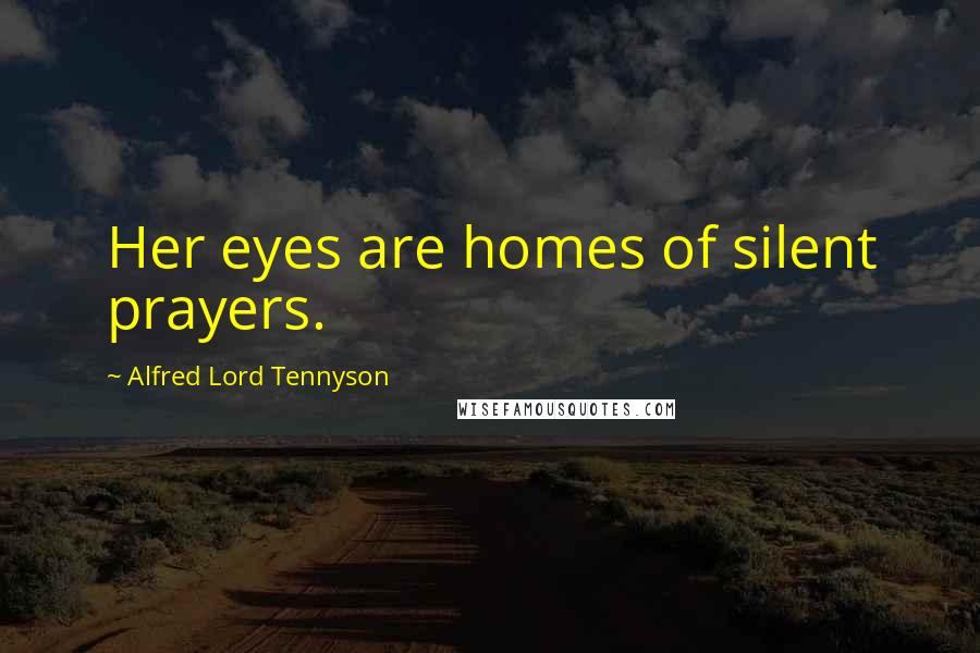 Alfred Lord Tennyson Quotes: Her eyes are homes of silent prayers.