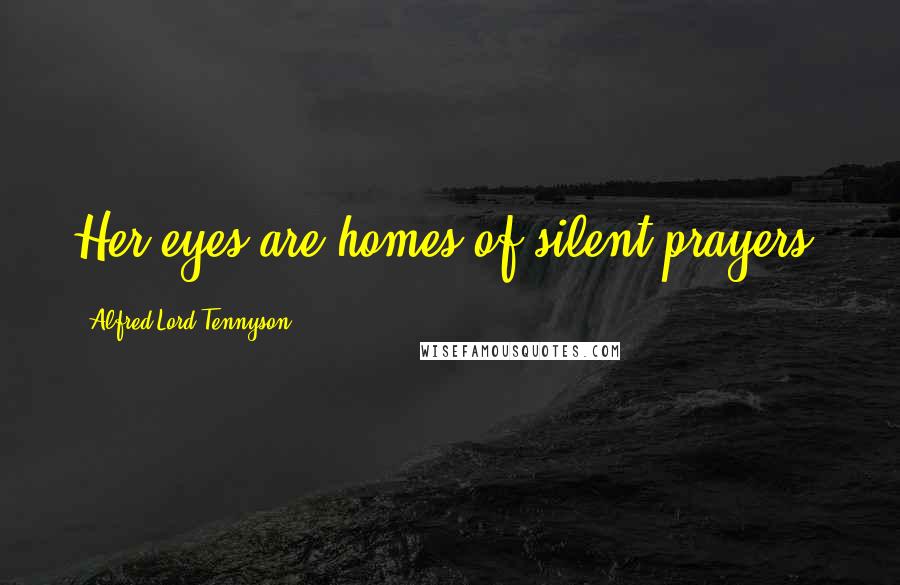 Alfred Lord Tennyson Quotes: Her eyes are homes of silent prayers.