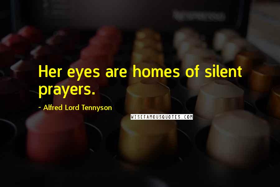 Alfred Lord Tennyson Quotes: Her eyes are homes of silent prayers.